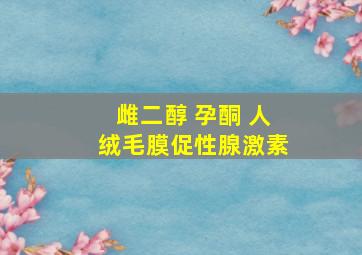 雌二醇 孕酮 人绒毛膜促性腺激素